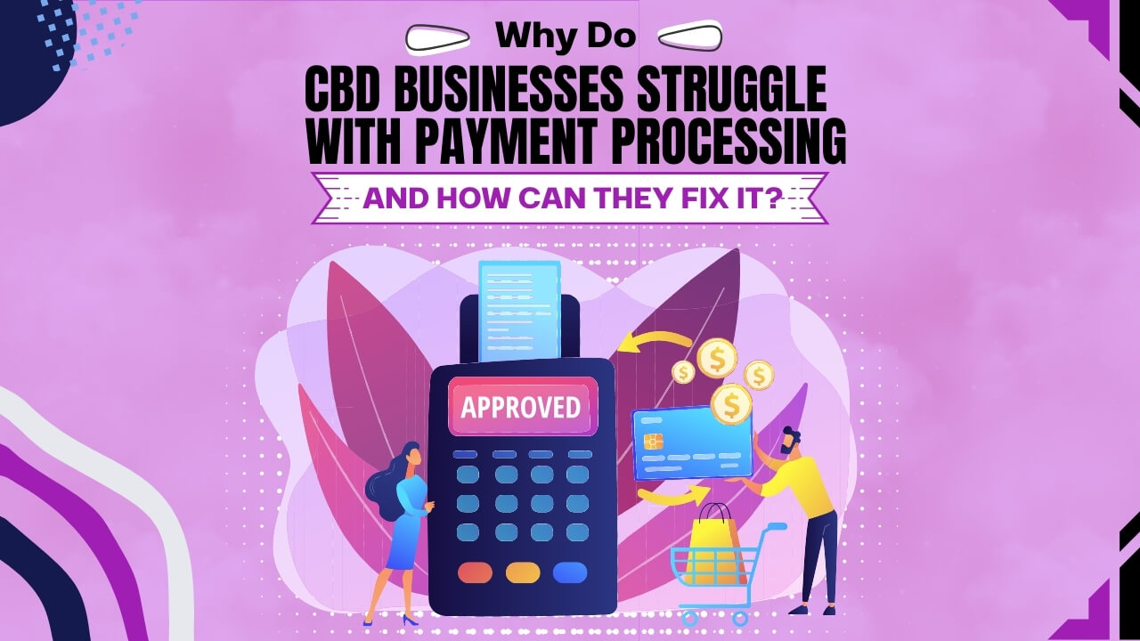 Why Do CBD Businesses Struggle with Payment Processing and How Can They Fix It?