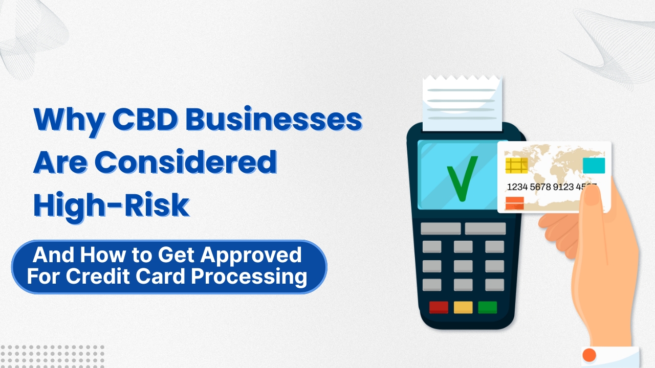 Why CBD Businesses Are Considered High-Risk (And How to Get Approved for Credit Card Processing).
