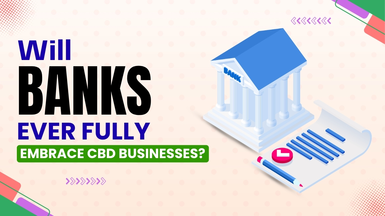 Will Banks Ever Fully Embrace CBD Businesses?